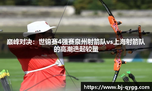 巅峰对决：世锦赛4强赛泉州射箭队vs上海射箭队的高潮迭起较量