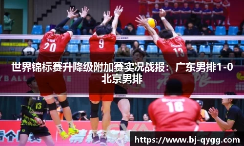 世界锦标赛升降级附加赛实况战报：广东男排1-0北京男排